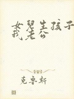 女儿生孩子后叫我老公