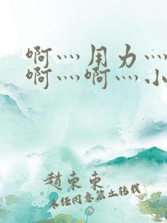 啊灬用力灬啊灬啊灬啊灬小恶视频