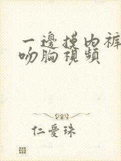 一边摸内裤一边吻胸视频