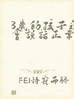 3岁的孩子还不会说话正常吗