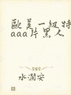 欧美一级特黄aaaa片黑人