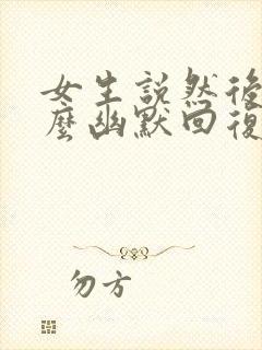 女生说然后呢怎么幽默回复