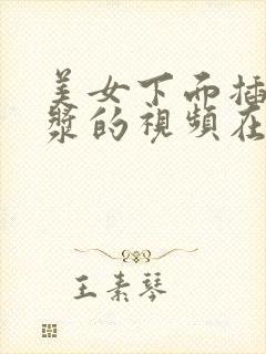 美女下面插出白浆的视频在线观看