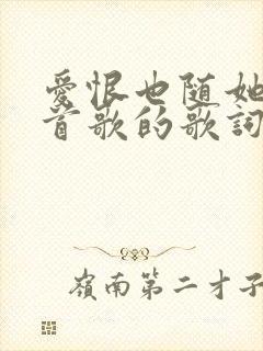 爱恨也随她是哪首歌的歌词