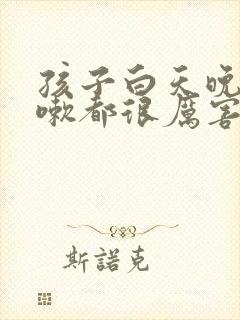 孩子白天晚上咳嗽都很厉害怎么治疗