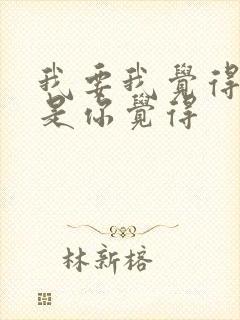 我要我觉得而不是你觉得