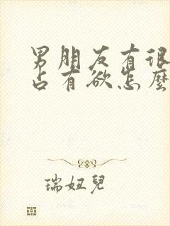 男朋友有很强的占有欲怎么办