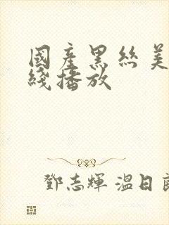 国产黑丝美女在线播放