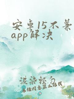 安卓15不兼容app解决