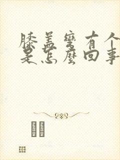 膝盖弯有个疙瘩是怎么回事