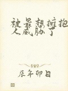 被最想拥抱的男人威胁了