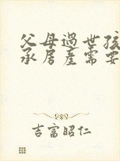 父母过世孩子继承房产需要交税吗