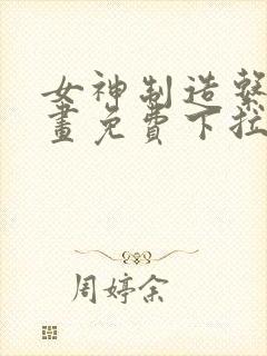 女神制造系统漫画免费下拉式
