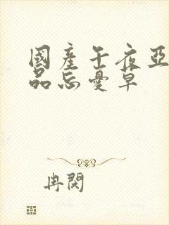 国产午夜亚洲精品忘忧草