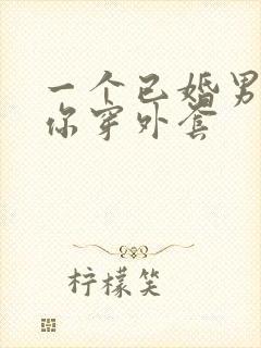 一个已婚男人给你穿外套