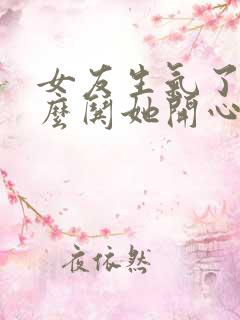 女友生气了该怎么哄她开心