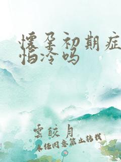 怀孕初期症状会怕冷吗