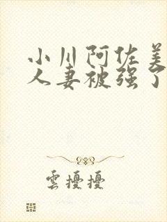 小川阿佐美漂亮人妻被强了