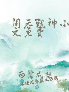 周元战神小说全文免费