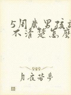 5周岁男孩讲话不清楚怎么办