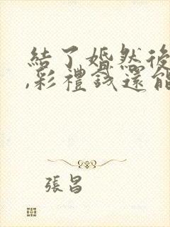 结了婚然后离婚,彩礼钱还能退吗