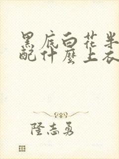 黑底白花半身裙配什么上衣好看