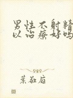 男性不射精症可以治疗好吗