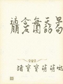 适合每天早上发朋友圈的句子