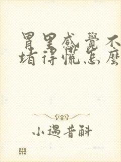 胃里感觉不消化堵得慌怎么办