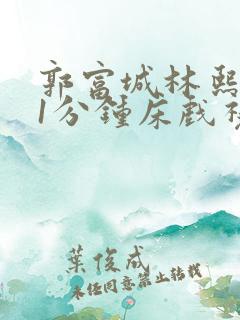 郭富城林熙蕾11分钟床戏视频