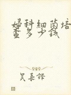 妇科细菌培养检查多少钱