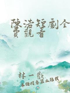 陈浩短剧全集免费观看
