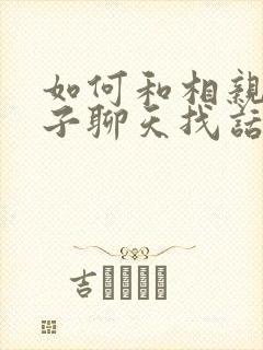 如何和相亲女孩子聊天找话题