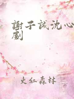 谢子诫沈心竹短剧