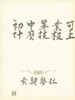 初中毕业可以去什么技校上学