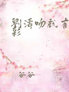 刘涛吻戏有多精彩