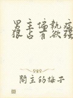 男主偏执病态阴狠占有欲强的小说