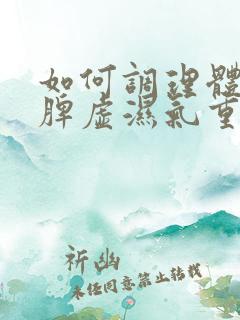 如何调理体内的脾虚湿气重