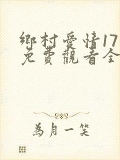 乡村爱情17部免费观看全集高清