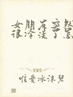 女朋友突然对你很冷淡了怎么办