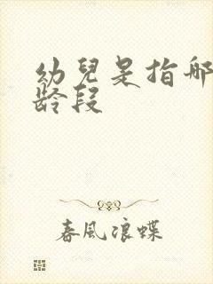 幼儿是指哪个年龄段