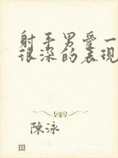 射手男爱一个人很深的表现有哪些