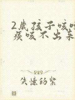 2岁孩子咳嗽有痰咳不出来怎么办