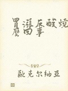 胃涨反酸烧心怎么回事