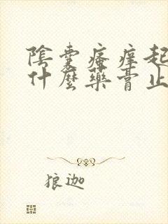 阴囊瘙痒起皮用什么药膏止痒最好