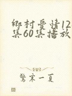乡村爱情12全集60集播放视频