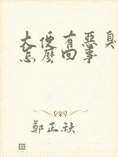 大便有恶臭味是怎么回事