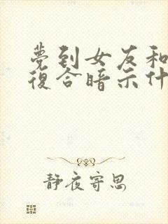 梦到女友和前任复合暗示什么