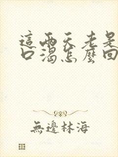 这两天老是口干口渴怎么回事