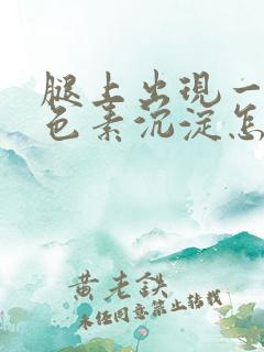 腿上出现一片黑色素沉淀怎样才能消除